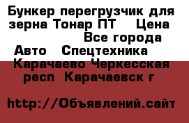 Бункер-перегрузчик для зерна Тонар ПТ5 › Цена ­ 2 040 000 - Все города Авто » Спецтехника   . Карачаево-Черкесская респ.,Карачаевск г.